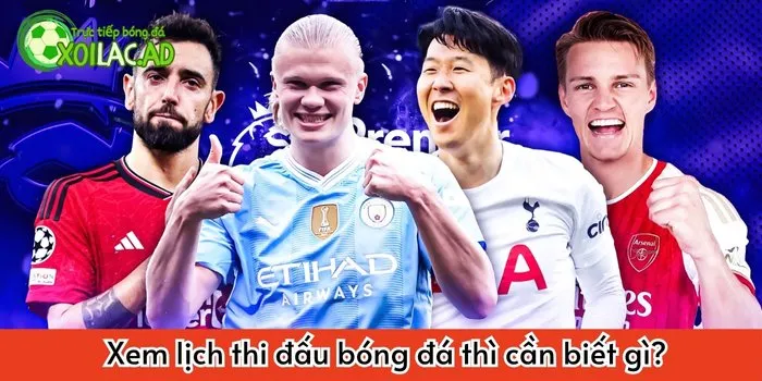 Xem lịch thi đấu bóng đá thì cần biết gì?